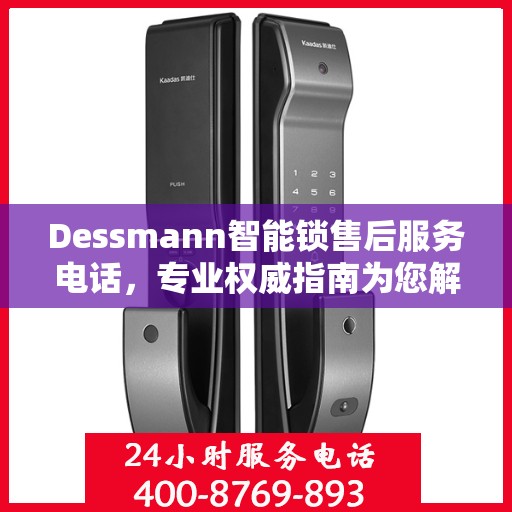 Dessmann智能锁售后服务电话，专业权威指南为您解析售后支持服务