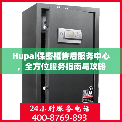 Hupai保密柜售后服务中心，全方位服务指南与攻略