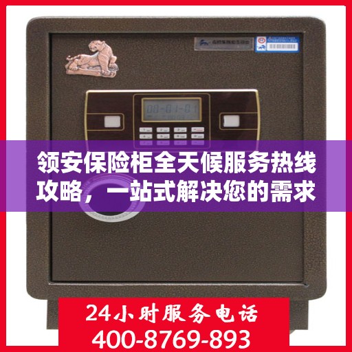 领安保险柜全天候服务热线攻略，一站式解决您的需求