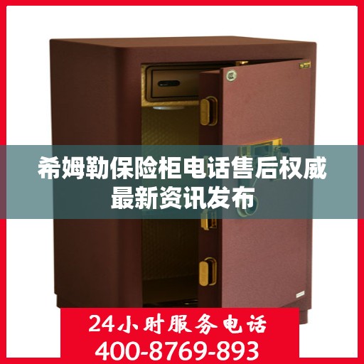 希姆勒保险柜电话售后权威最新资讯发布