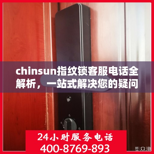 chinsun指纹锁客服电话全解析，一站式解决您的疑问和需求