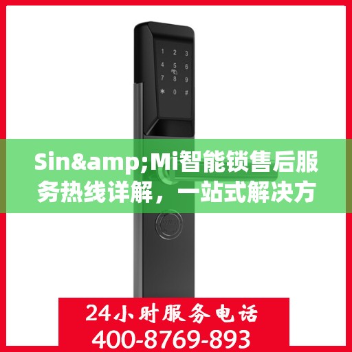 Sin&Mi智能锁售后服务热线详解，一站式解决方案全攻略