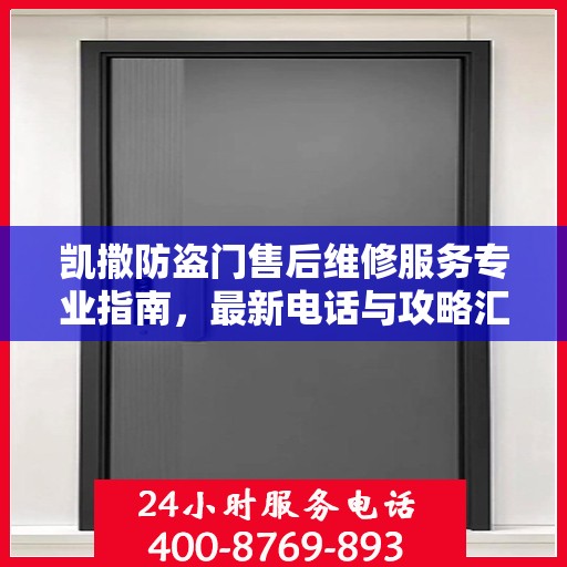 凯撒防盗门售后维修服务专业指南，最新电话与攻略汇总