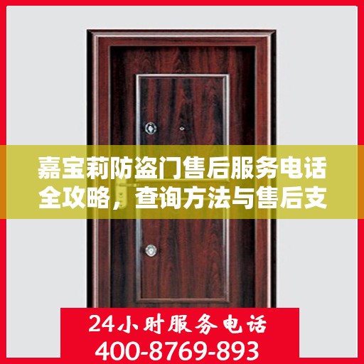 嘉宝莉防盗门售后服务电话全攻略，查询方法与售后支持详解