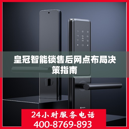 皇冠智能锁售后网点布局决策指南