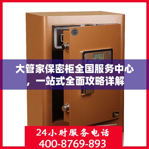 大管家保密柜全国服务中心，一站式全面攻略详解