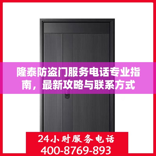 隆泰防盗门服务电话专业指南，最新攻略与联系方式