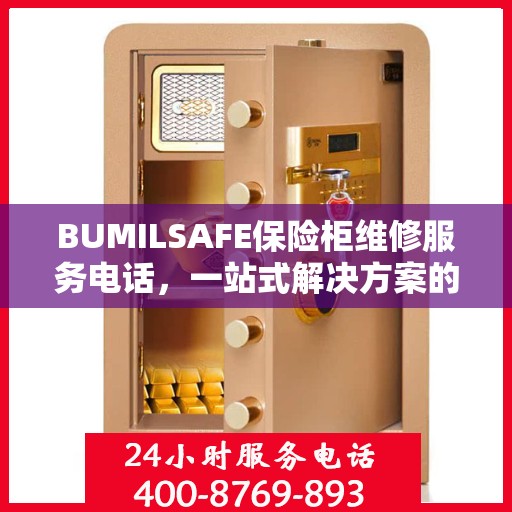 BUMILSAFE保险柜维修服务电话，一站式解决方案的详细全面指南