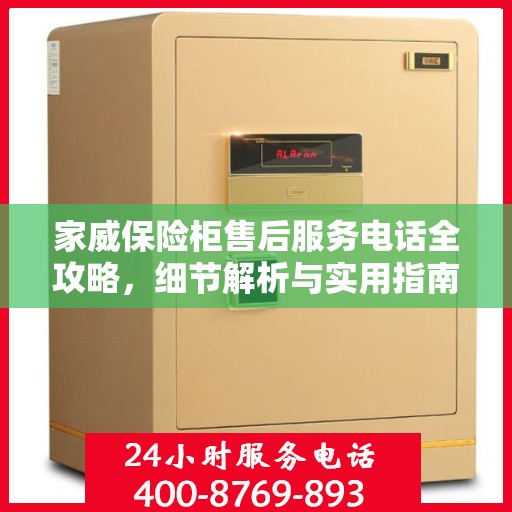 家威保险柜售后服务电话全攻略，细节解析与实用指南