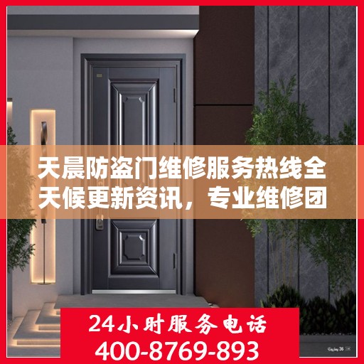 天晨防盗门维修服务热线全天候更新资讯，专业维修团队为您服务