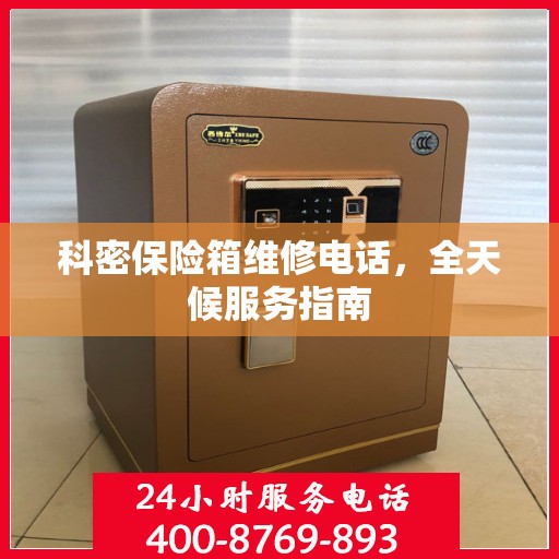 科密保险箱维修电话，全天候服务指南