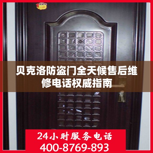 贝克洛防盗门全天候售后维修电话权威指南