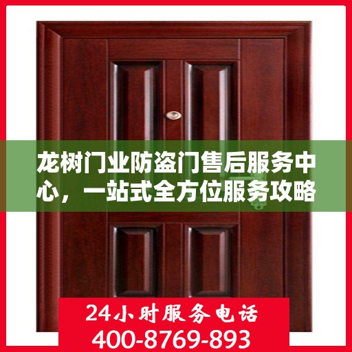 龙树门业防盗门售后服务中心，一站式全方位服务攻略