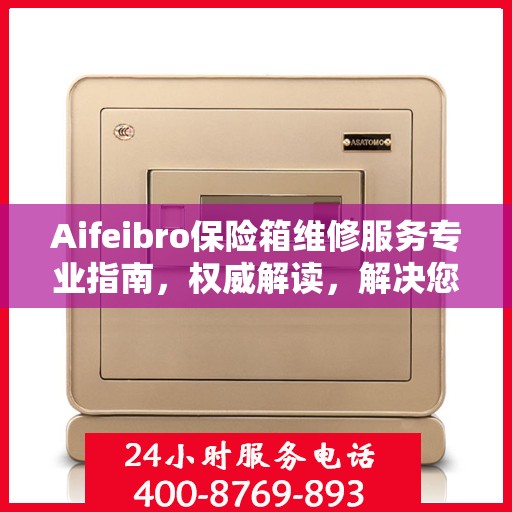 Aifeibro保险箱维修服务专业指南，权威解读，解决您的安全存储问题