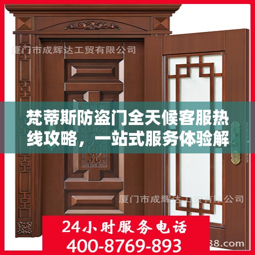 梵蒂斯防盗门全天候客服热线攻略，一站式服务体验解析