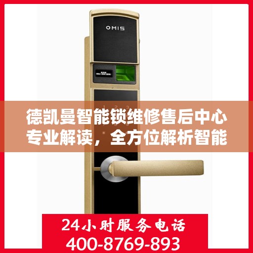 德凯曼智能锁维修售后中心专业解读，全方位解析智能锁维护与售后支持