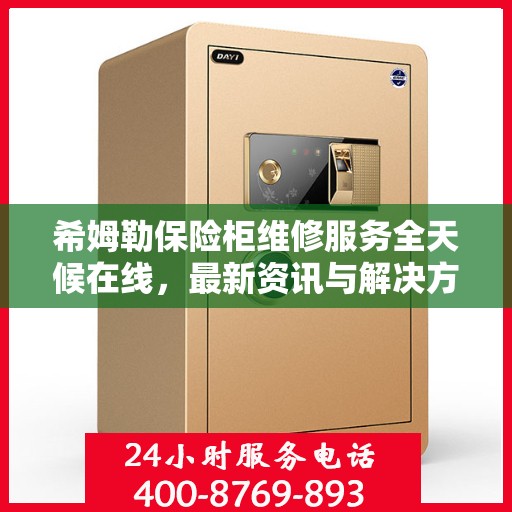 希姆勒保险柜维修服务全天候在线，最新资讯与解决方案