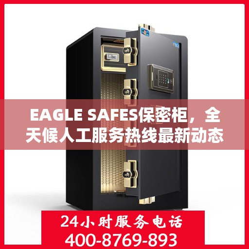 EAGLE SAFES保密柜，全天候人工服务热线最新动态