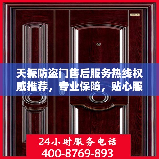 天振防盗门售后服务热线权威推荐，专业保障，贴心服务