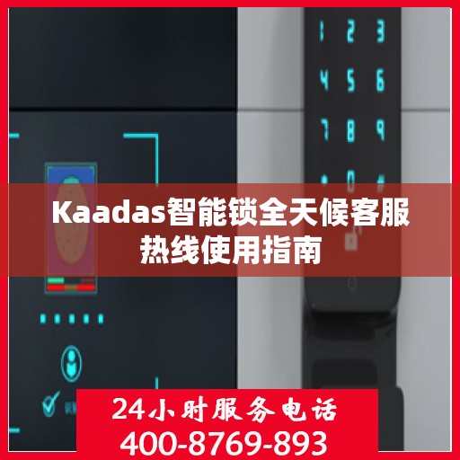 Kaadas智能锁全天候客服热线使用指南