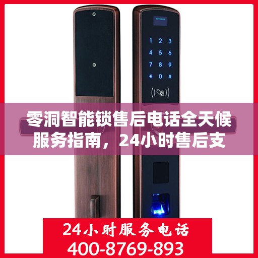 零洞智能锁售后电话全天候服务指南，24小时售后支持决策一览