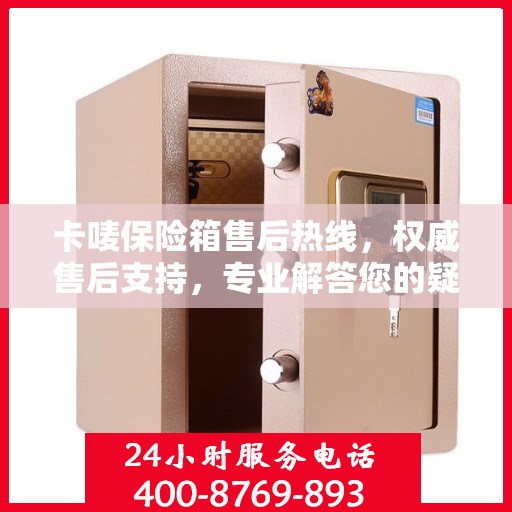 卡唛保险箱售后热线，权威售后支持，专业解答您的疑虑