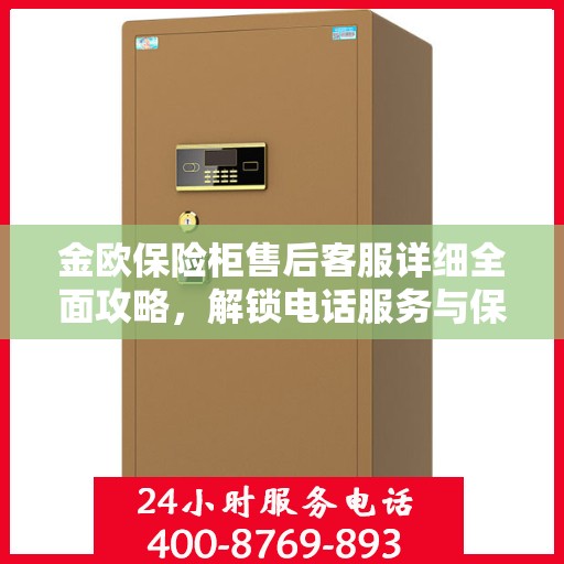 金欧保险柜售后客服详细全面攻略，解锁电话服务与保障您的安全之选