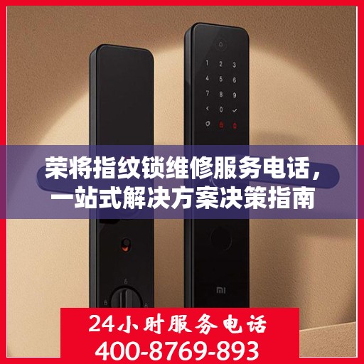 荣将指纹锁维修服务电话，一站式解决方案决策指南