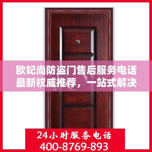 欧妃尚防盗门售后服务电话最新权威推荐，一站式解决方案的贴心热线！
