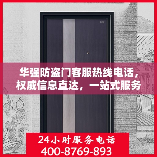 华强防盗门客服热线电话，权威信息直达，一站式服务保障