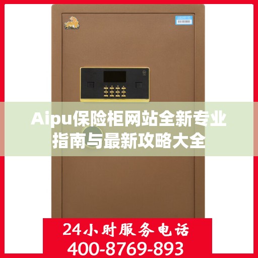 Aipu保险柜网站全新专业指南与最新攻略大全
