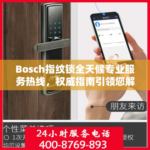 Bosch指纹锁全天候专业服务热线，权威指南引领您解决所有问题