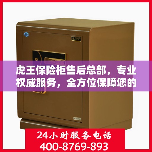 虎王保险柜售后总部，专业权威服务，全方位保障您的安全需求