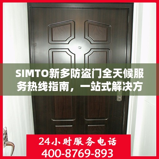 SIMTO新多防盗门全天候服务热线指南，一站式解决方案的全方位攻略