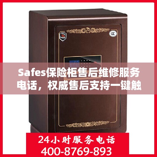 Safes保险柜售后维修服务电话，权威售后支持一键触达