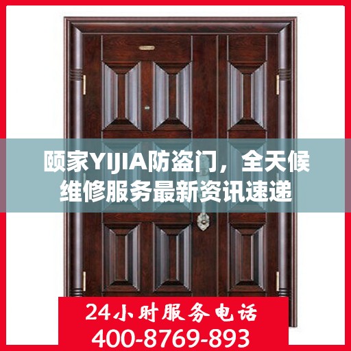 颐家YIJIA防盗门，全天候维修服务最新资讯速递
