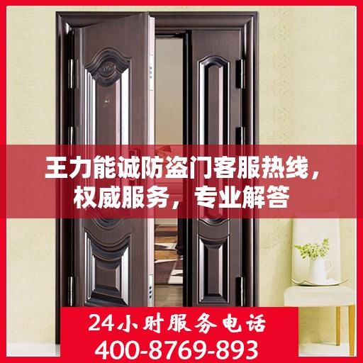 王力能诚防盗门客服热线，权威服务，专业解答