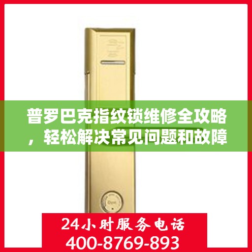 普罗巴克指纹锁维修全攻略，轻松解决常见问题和故障