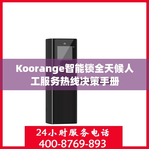 Koorange智能锁全天候人工服务热线决策手册
