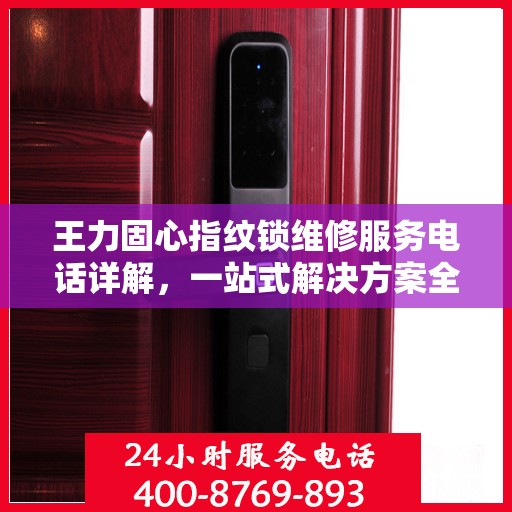 王力固心指纹锁维修服务电话详解，一站式解决方案全攻略