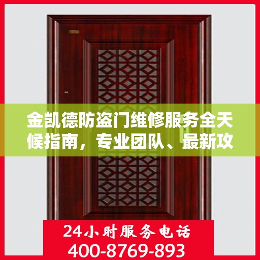 金凯德防盗门维修服务全天候指南，专业团队、最新攻略与24小时服务电话