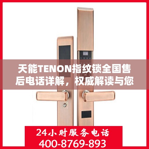 天能TENON指纹锁全国售后电话详解，权威解读与您的锁事有关的一切问题