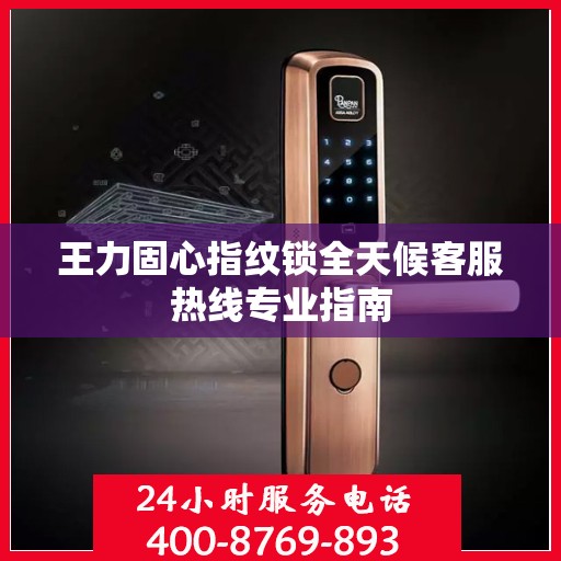 王力固心指纹锁全天候客服热线专业指南