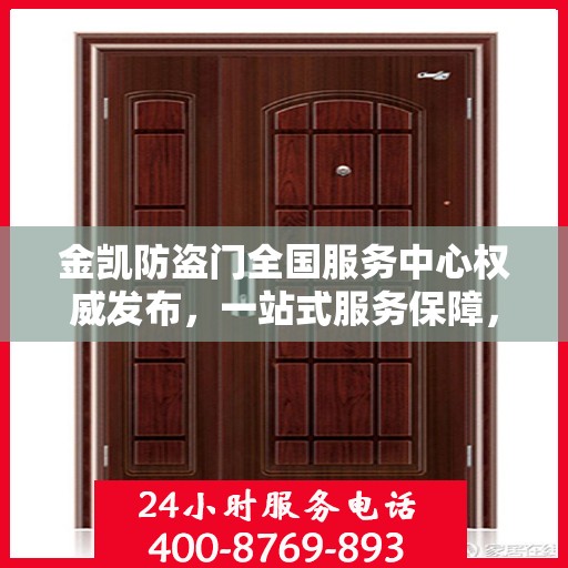 金凯防盗门全国服务中心权威发布，一站式服务保障，为您的安全保驾护航！