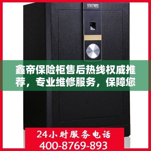 鑫帝保险柜售后热线权威推荐，专业维修服务，保障您的安全无忧！
