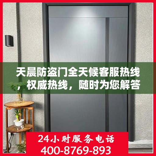天晨防盗门全天候客服热线，权威热线，随时为您解答疑虑