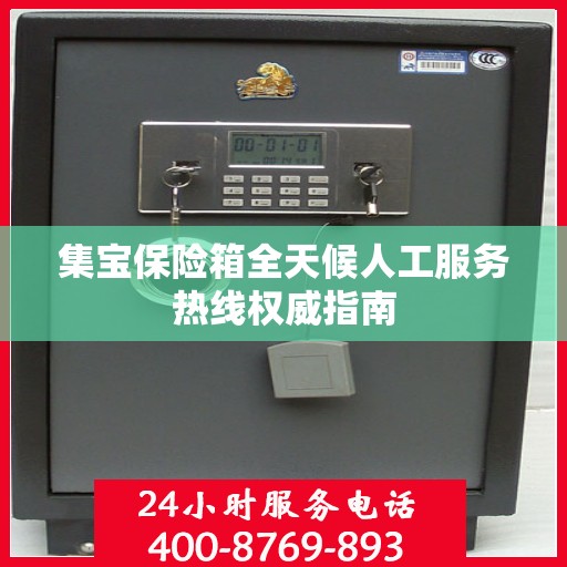 集宝保险箱全天候人工服务热线权威指南