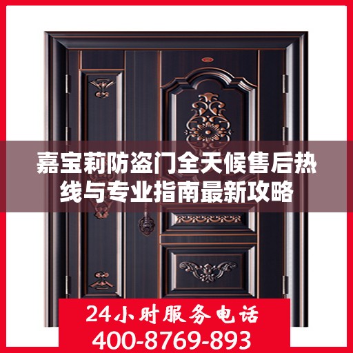 嘉宝莉防盗门全天候售后热线与专业指南最新攻略
