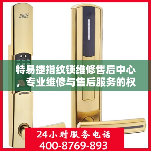特易捷指纹锁维修售后中心，专业维修与售后服务的权威指南
