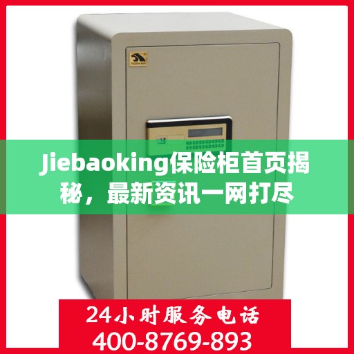Jiebaoking保险柜首页揭秘，最新资讯一网打尽